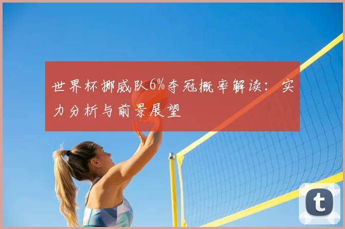 世界杯挪威队6%夺冠概率解读：实力分析与前景展望