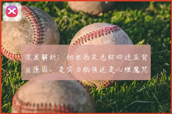 深度解析：切尔西足总杯四连亚背后原因，是实力瓶颈还是心理魔咒？如何破局