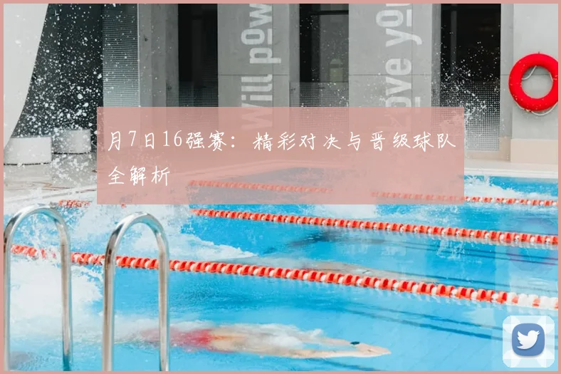 月7日16强赛：精彩对决与晋级球队全解析